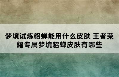 梦境试炼貂蝉能用什么皮肤 王者荣耀专属梦境貂蝉皮肤有哪些